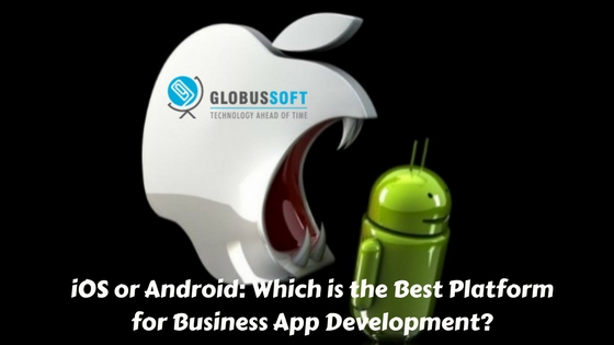 iOS or Android: Which is the Best Platform for Business App Development?