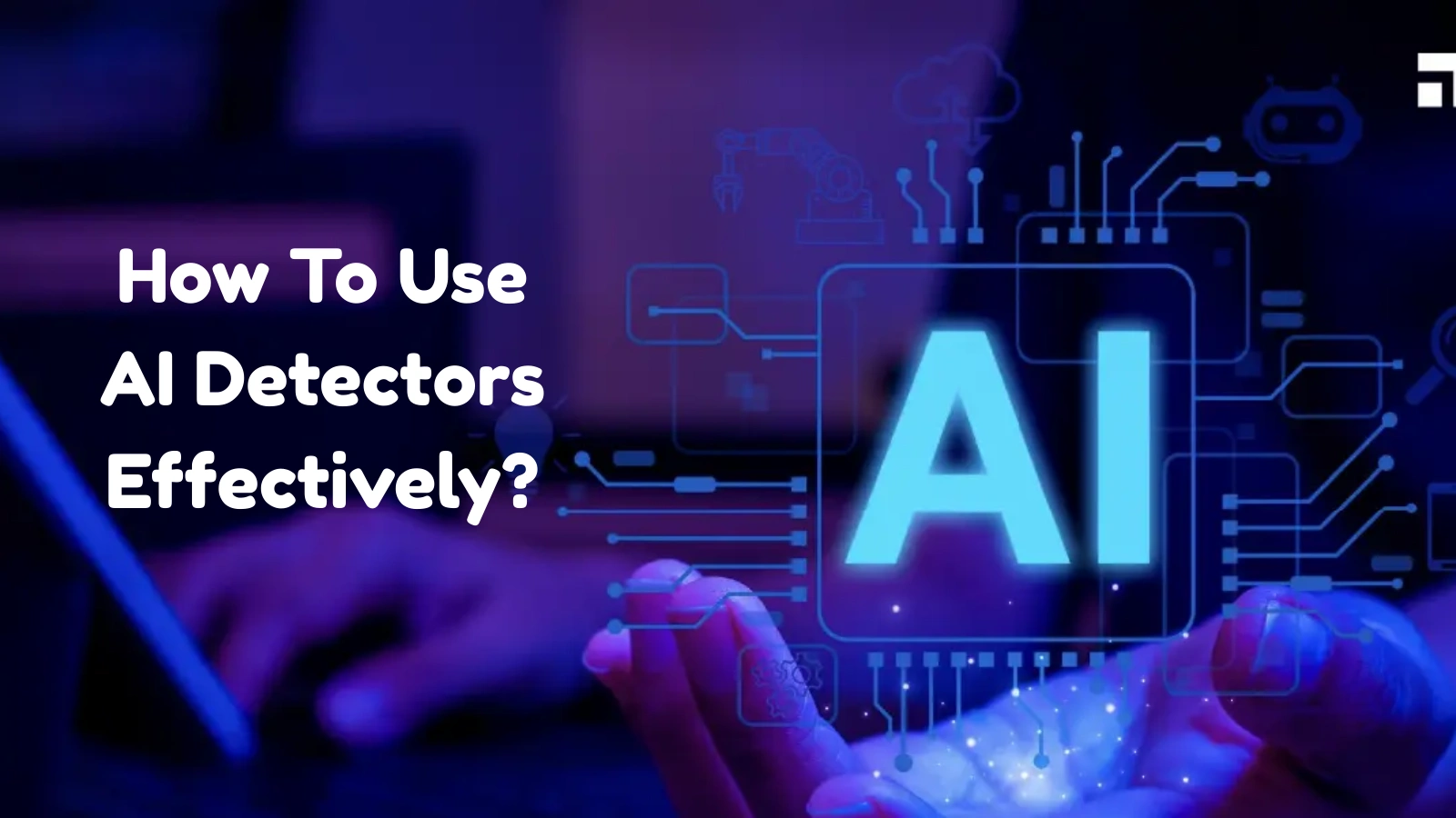 How To Use AI Detectors Effectively? how-to-use-ai-detectors-effectively